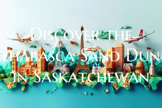 Discover the Athabasca Sand Dunes in Saskatchewan
