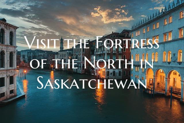 Visit the Fortress of the North in Saskatchewan